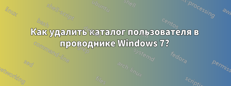 Как удалить каталог пользователя в проводнике Windows 7?