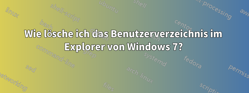Wie lösche ich das Benutzerverzeichnis im Explorer von Windows 7?