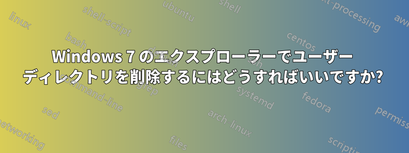 Windows 7 のエクスプローラーでユーザー ディレクトリを削除するにはどうすればいいですか?