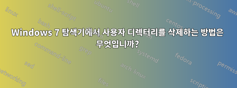 Windows 7 탐색기에서 사용자 디렉터리를 삭제하는 방법은 무엇입니까?
