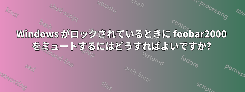 Windows がロックされているときに foobar2000 をミュートするにはどうすればよいですか?