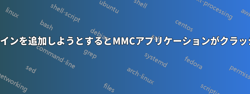 スナップインを追加しようとするとMMCアプリケーションがクラッシュする