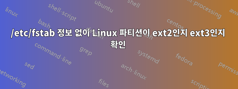 /etc/fstab 정보 없이 Linux 파티션이 ext2인지 ext3인지 확인