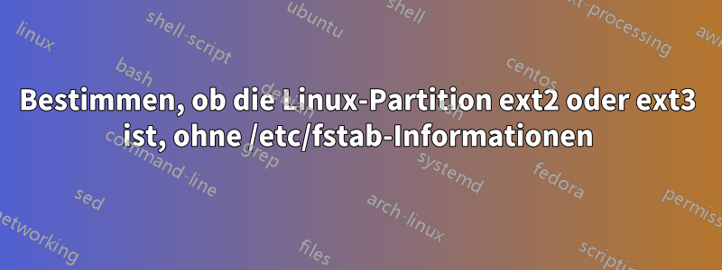 Bestimmen, ob die Linux-Partition ext2 oder ext3 ist, ohne /etc/fstab-Informationen