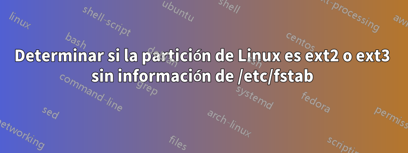 Determinar si la partición de Linux es ext2 o ext3 sin información de /etc/fstab