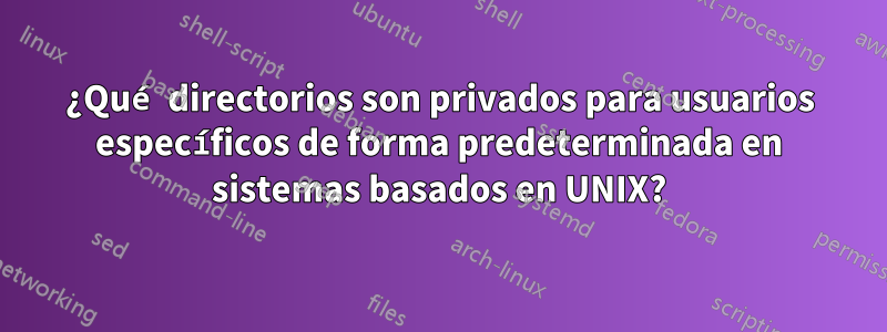 ¿Qué directorios son privados para usuarios específicos de forma predeterminada en sistemas basados ​​en UNIX?