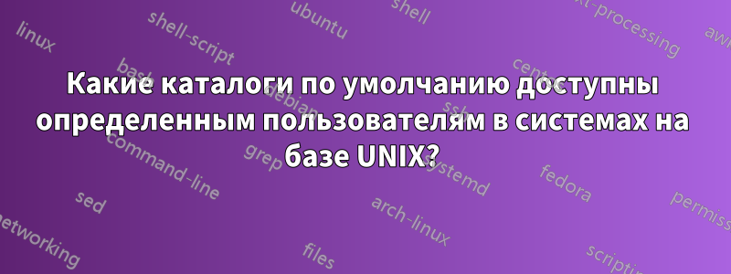 Какие каталоги по умолчанию доступны определенным пользователям в системах на базе UNIX?