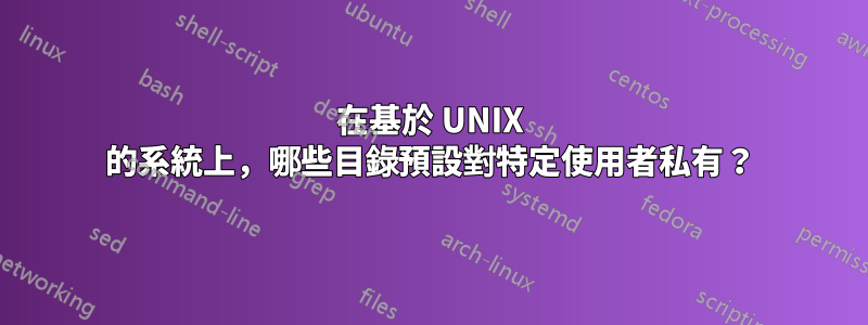 在基於 UNIX 的系統上，哪些目錄預設對特定使用者私有？