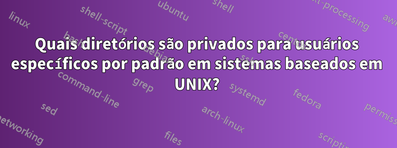 Quais diretórios são privados para usuários específicos por padrão em sistemas baseados em UNIX?