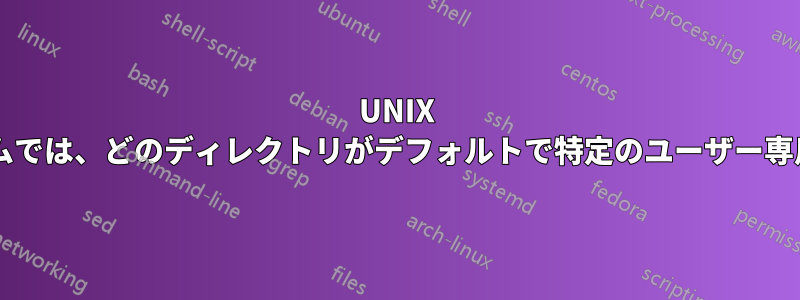 UNIX ベースのシステムでは、どのディレクトリがデフォルトで特定のユーザー専用になりますか?