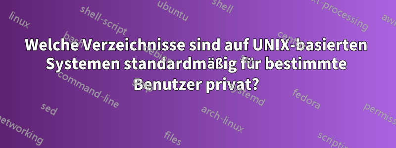Welche Verzeichnisse sind auf UNIX-basierten Systemen standardmäßig für bestimmte Benutzer privat?
