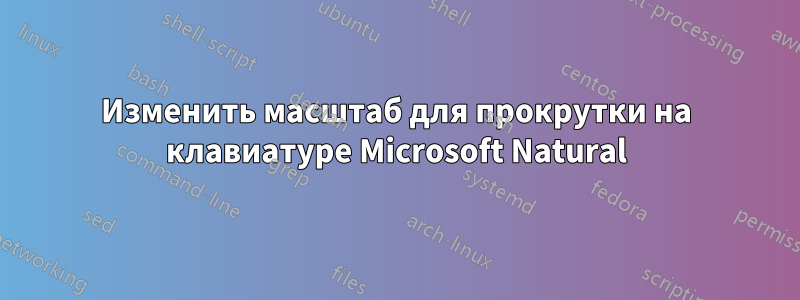 Изменить масштаб для прокрутки на клавиатуре Microsoft Natural