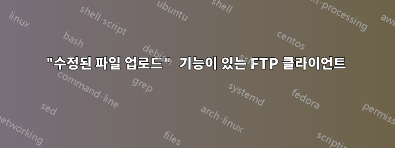 "수정된 파일 업로드" 기능이 있는 FTP 클라이언트