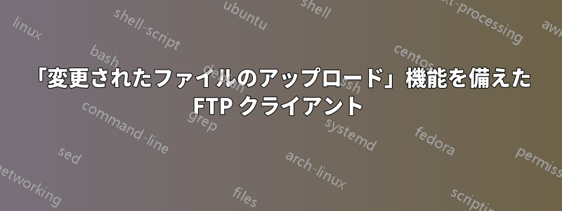 「変更されたファイルのアップロード」機能を備えた FTP クライアント