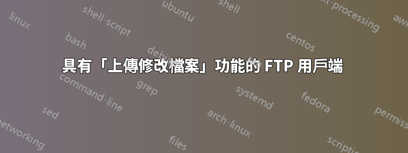 具有「上傳修改檔案」功能的 FTP 用戶端