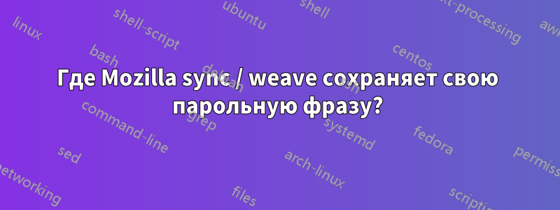 Где Mozilla sync / weave сохраняет свою парольную фразу?