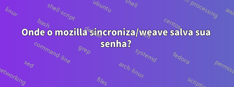 Onde o mozilla sincroniza/weave salva sua senha?