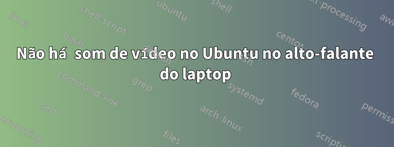Não há som de vídeo no Ubuntu no alto-falante do laptop