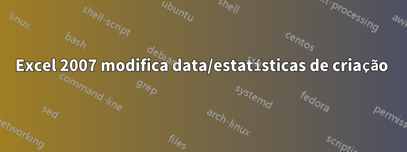 Excel 2007 modifica data/estatísticas de criação