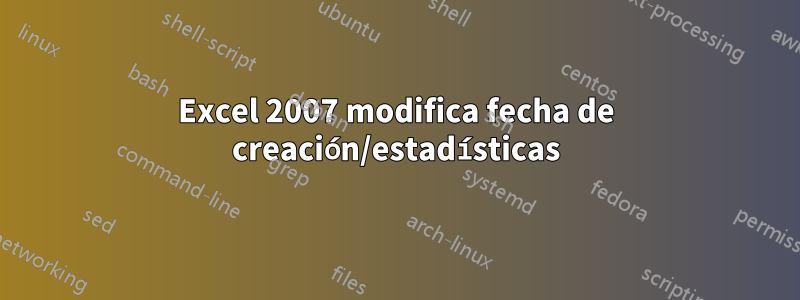 Excel 2007 modifica fecha de creación/estadísticas