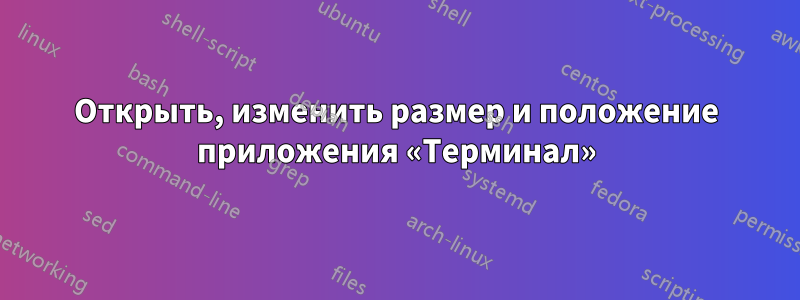 Открыть, изменить размер и положение приложения «Терминал»