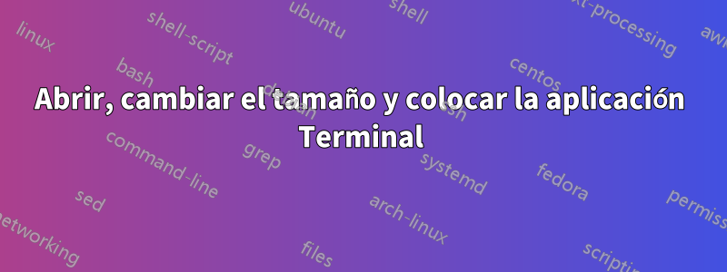 Abrir, cambiar el tamaño y colocar la aplicación Terminal