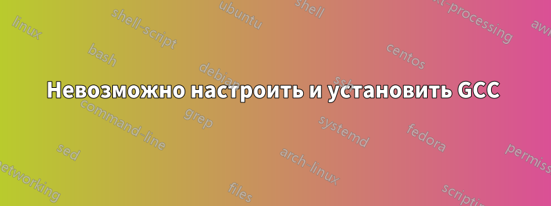 Невозможно настроить и установить GCC