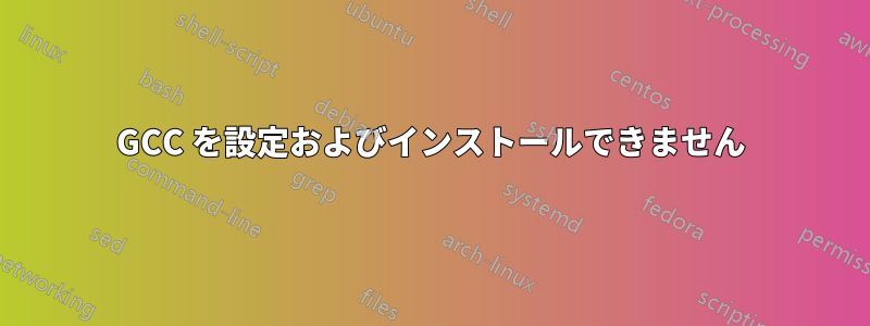 GCC を設定およびインストールできません