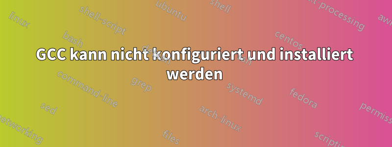GCC kann nicht konfiguriert und installiert werden