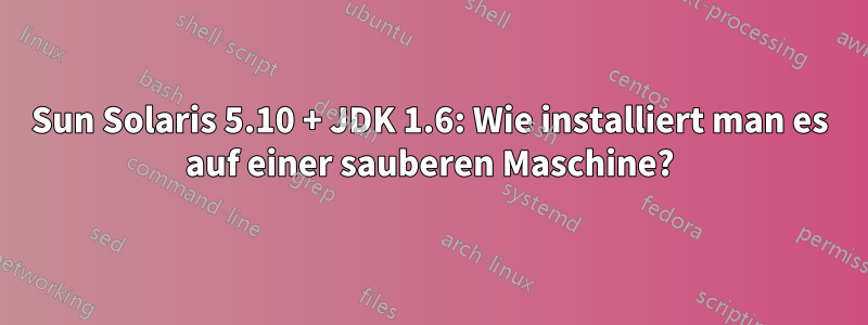 Sun Solaris 5.10 + JDK 1.6: Wie installiert man es auf einer sauberen Maschine?