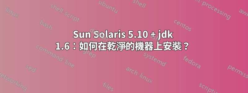 Sun Solaris 5.10 + jdk 1.6：如何在乾淨的機器上安裝？