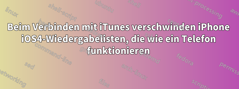 Beim Verbinden mit iTunes verschwinden iPhone iOS4-Wiedergabelisten, die wie ein Telefon funktionieren