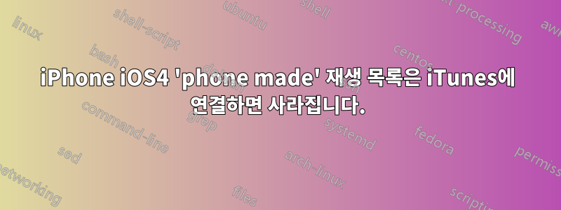 iPhone iOS4 'phone made' 재생 목록은 iTunes에 연결하면 사라집니다.