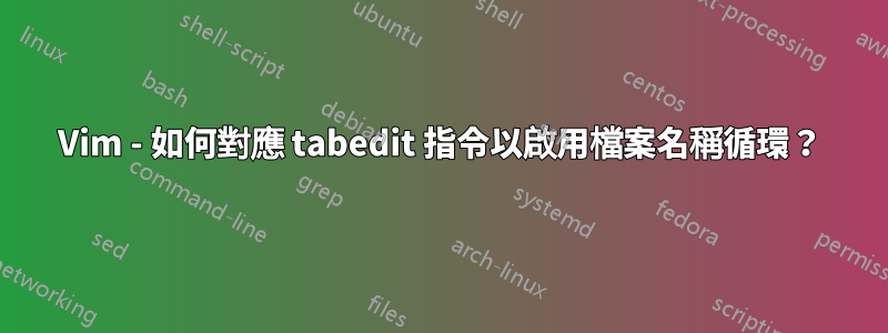 Vim - 如何對應 tabedit 指令以啟用檔案名稱循環？