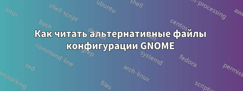 Как читать альтернативные файлы конфигурации GNOME