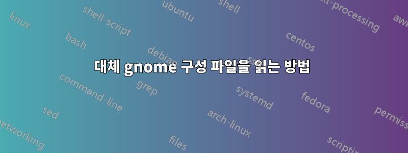 대체 gnome 구성 파일을 읽는 방법