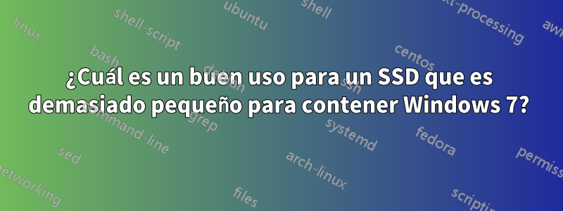 ¿Cuál es un buen uso para un SSD que es demasiado pequeño para contener Windows 7?