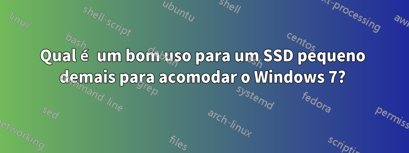 Qual é um bom uso para um SSD pequeno demais para acomodar o Windows 7?