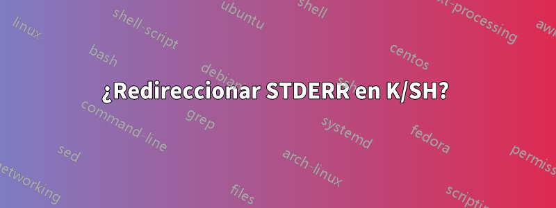 ¿Redireccionar STDERR en K/SH?