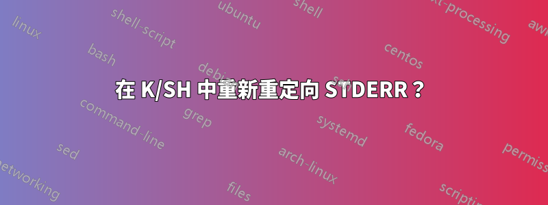在 K/SH 中重新重定向 STDERR？