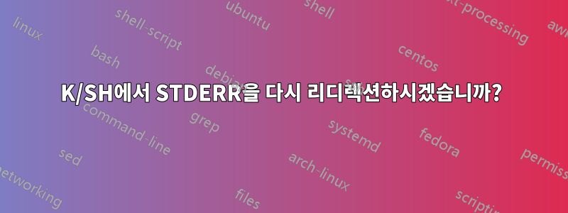 K/SH에서 STDERR을 다시 리디렉션하시겠습니까?