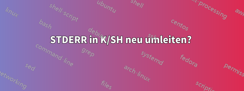 STDERR in K/SH neu umleiten?