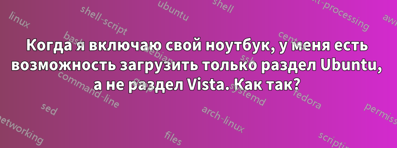 Когда я включаю свой ноутбук, у меня есть возможность загрузить только раздел Ubuntu, а не раздел Vista. Как так?