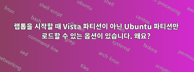 랩톱을 시작할 때 Vista 파티션이 아닌 Ubuntu 파티션만 로드할 수 있는 옵션이 있습니다. 왜요?