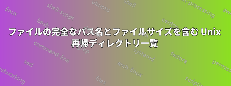 ファイルの完全なパス名とファイルサイズを含む Unix 再帰ディレクトリ一覧