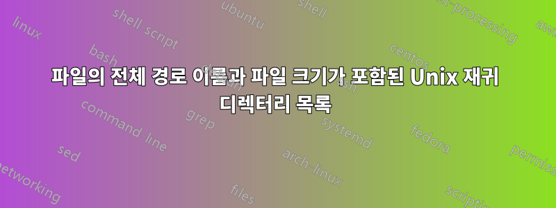 파일의 전체 경로 이름과 파일 크기가 포함된 Unix 재귀 디렉터리 목록
