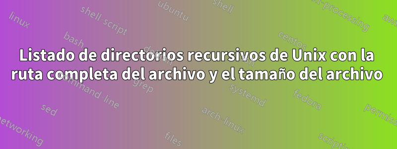 Listado de directorios recursivos de Unix con la ruta completa del archivo y el tamaño del archivo