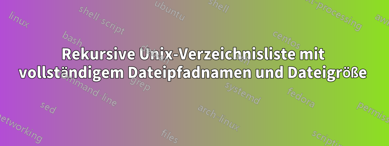 Rekursive Unix-Verzeichnisliste mit vollständigem Dateipfadnamen und Dateigröße