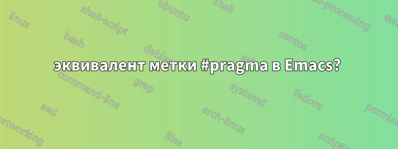 эквивалент метки #pragma в Emacs?