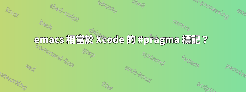 emacs 相當於 Xcode 的 #pragma 標記？